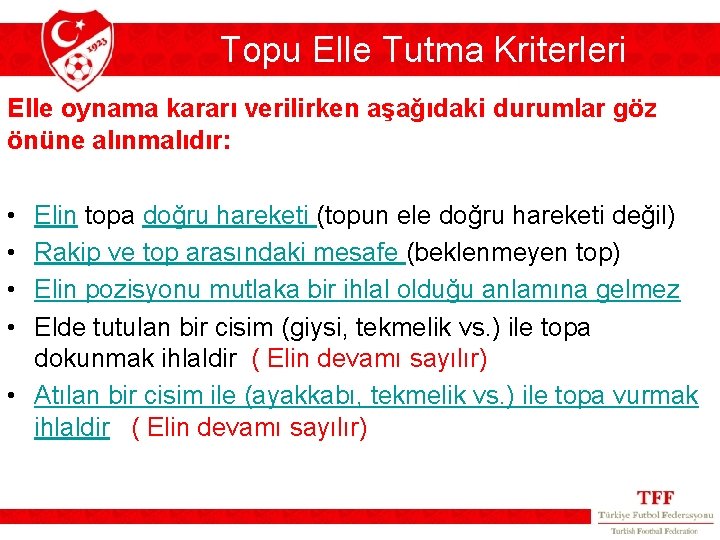 Topu Elle Tutma Kriterleri Elle oynama kararı verilirken aşağıdaki durumlar göz önüne alınmalıdır: • Topu Elle Tutma Kriterleri Elle oynama kararı verilirken aşağıdaki durumlar göz önüne alınmalıdır: •
