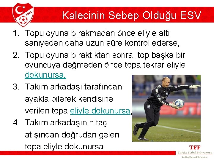 Kalecinin Sebep Olduğu ESV 1. Topu oyuna bırakmadan önce eliyle altı saniyeden daha uzun Kalecinin Sebep Olduğu ESV 1. Topu oyuna bırakmadan önce eliyle altı saniyeden daha uzun