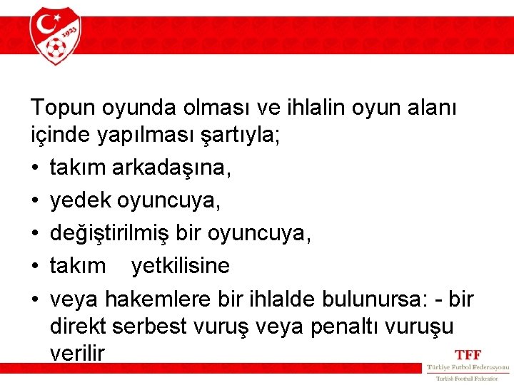 Topun oyunda olması ve ihlalin oyun alanı içinde yapılması şartıyla; • takım arkadaşına, • Topun oyunda olması ve ihlalin oyun alanı içinde yapılması şartıyla; • takım arkadaşına, •