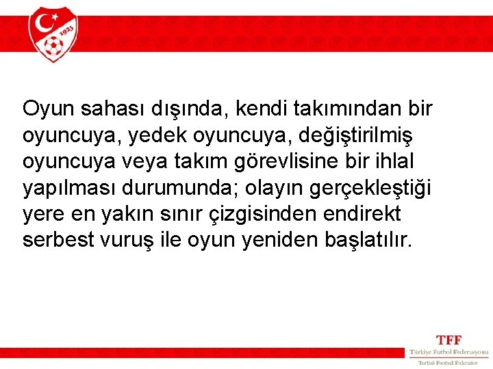 Oyun sahası dışında, kendi takımından bir oyuncuya, yedek oyuncuya, değiştirilmiş oyuncuya veya takım görevlisine Oyun sahası dışında, kendi takımından bir oyuncuya, yedek oyuncuya, değiştirilmiş oyuncuya veya takım görevlisine