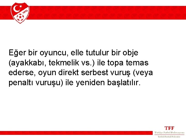 Eğer bir oyuncu, elle tutulur bir obje (ayakkabı, tekmelik vs. ) ile topa temas Eğer bir oyuncu, elle tutulur bir obje (ayakkabı, tekmelik vs. ) ile topa temas