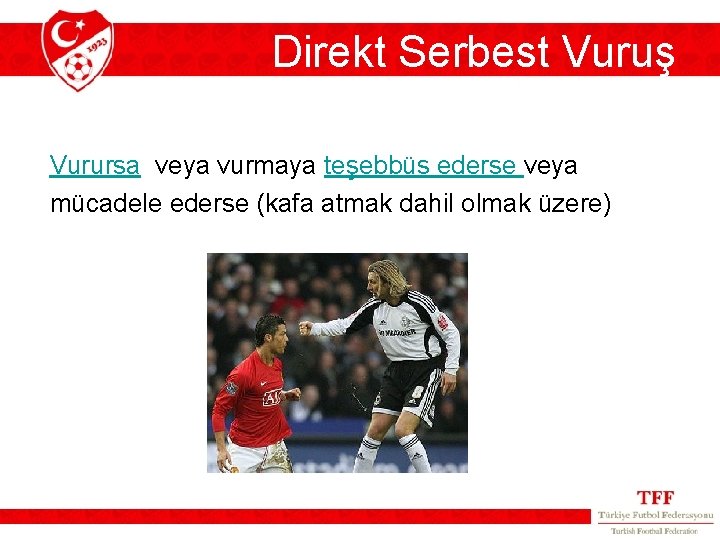 Direkt Serbest Vuruş Vurursa veya vurmaya teşebbüs ederse veya mücadele ederse (kafa atmak dahil Direkt Serbest Vuruş Vurursa veya vurmaya teşebbüs ederse veya mücadele ederse (kafa atmak dahil