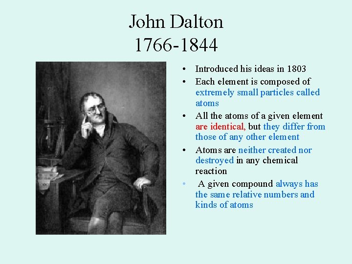 John Dalton 1766 -1844 • Introduced his ideas in 1803 • Each element is