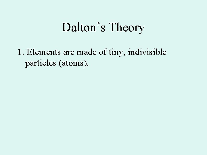 Dalton’s Theory 1. Elements are made of tiny, indivisible particles (atoms). 