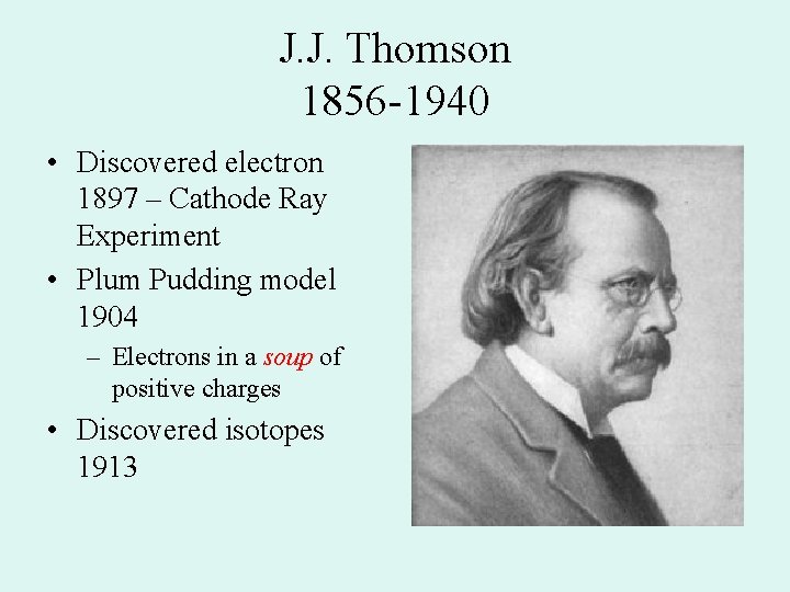 J. J. Thomson 1856 -1940 • Discovered electron 1897 – Cathode Ray Experiment •