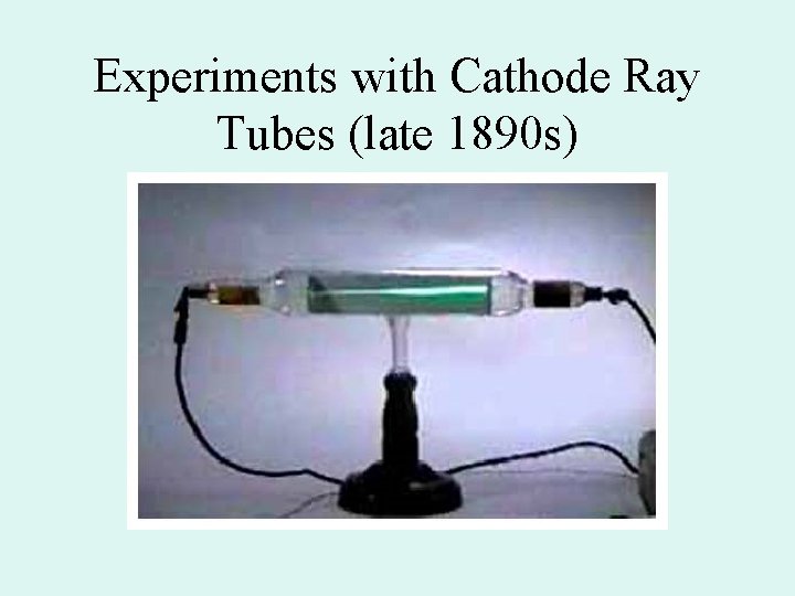 Experiments with Cathode Ray Tubes (late 1890 s) 