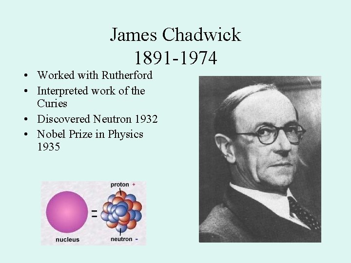 James Chadwick 1891 -1974 • Worked with Rutherford • Interpreted work of the Curies