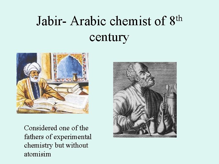 Jabir- Arabic chemist of 8 th century • Considered one of the fathers of