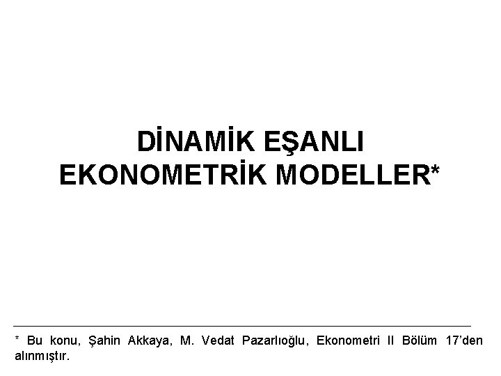 DİNAMİK EŞANLI EKONOMETRİK MODELLER* * Bu konu, Şahin Akkaya, M. Vedat Pazarlıoğlu, Ekonometri II