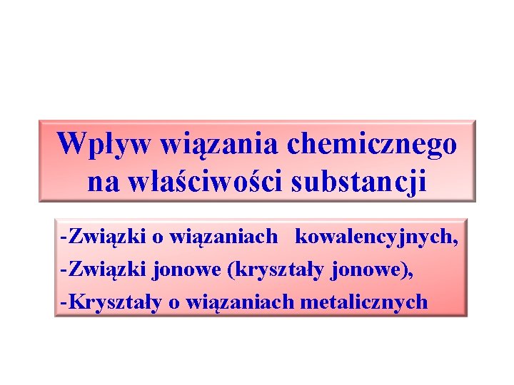 Wpływ wiązania chemicznego na właściwości substancji -Związki o wiązaniach kowalencyjnych, -Związki jonowe (kryształy jonowe),