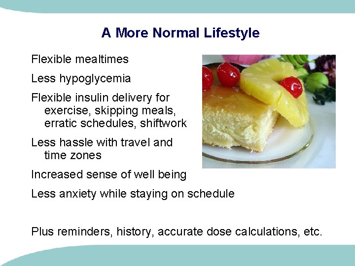 A More Normal Lifestyle Flexible mealtimes Less hypoglycemia Flexible insulin delivery for exercise, skipping A More Normal Lifestyle Flexible mealtimes Less hypoglycemia Flexible insulin delivery for exercise, skipping