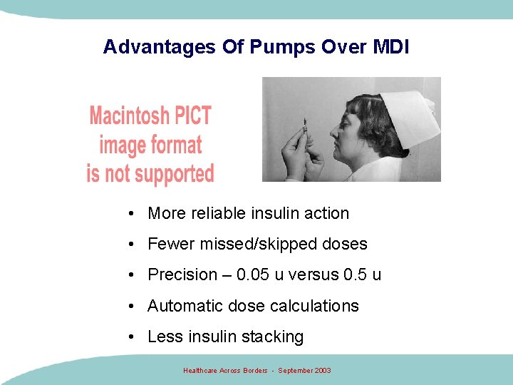 Advantages Of Pumps Over MDI • More reliable insulin action • Fewer missed/skipped doses Advantages Of Pumps Over MDI • More reliable insulin action • Fewer missed/skipped doses