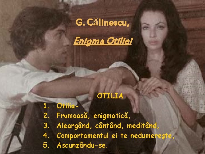 G. Călinescu, Enigma Otiliei OTILIA 1. 2. 3. 4. 5. Otilia. Frumoasă, enigmatică, Aleargând,