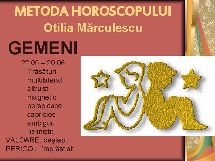 METODA HOROSCOPULUI Otilia Mărculescu GEMENI 22. 05 – 20. 06 Trăsături: multilateral altruist magnetic