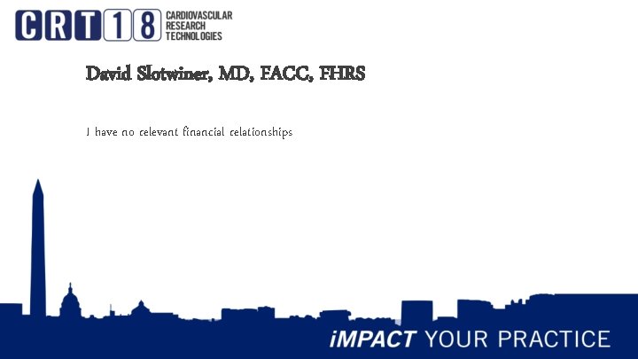 David Slotwiner, MD, FACC, FHRS I have no relevant financial relationships 