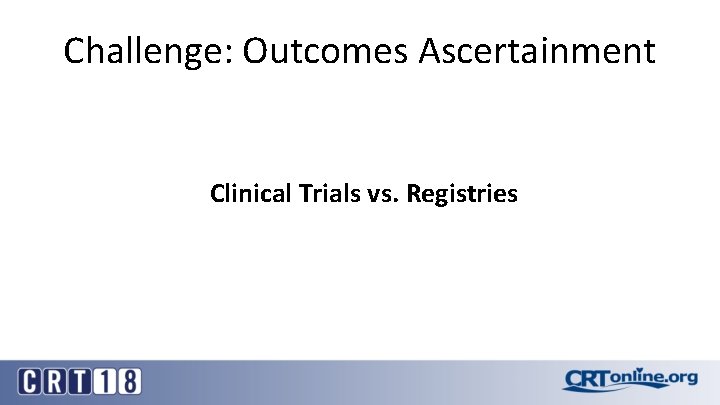 Challenge: Outcomes Ascertainment Clinical Trials vs. Registries 