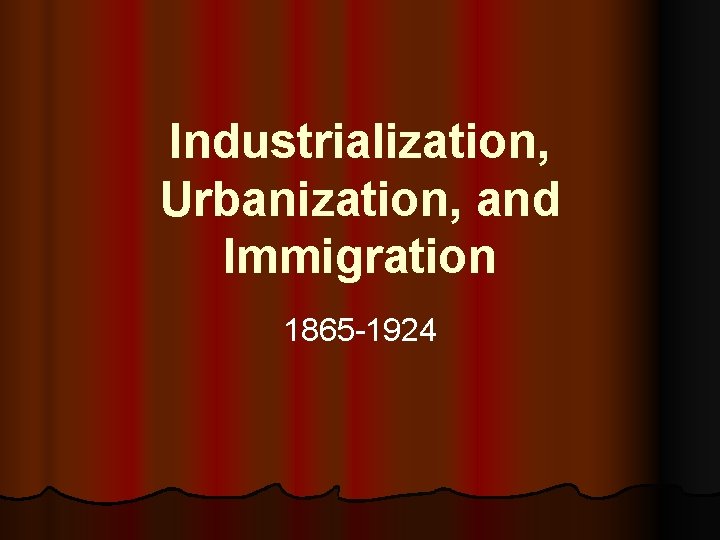 Industrialization, Urbanization, and Immigration 1865 -1924 