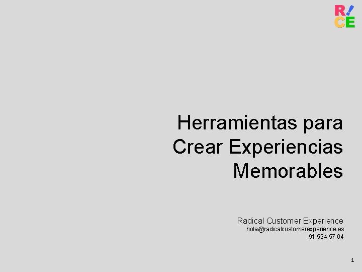 Herramientas para Crear Experiencias Memorables Radical Customer Experience hola@radicalcustomerexperience. es 91 524 57 04