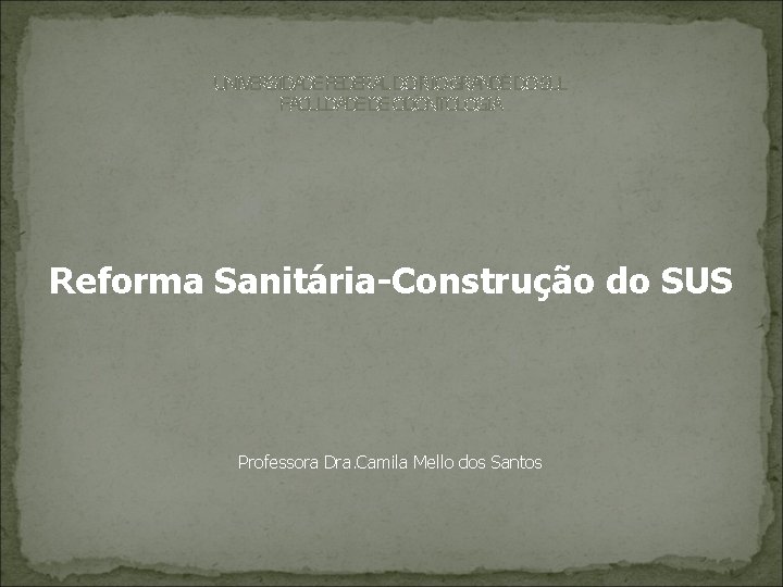 UNIVERSIDADE FEDERAL DO RIO GRANDE DO SUL FACULDADE DE ODONTOLOGIA Reforma Sanitária-Construção do SUS