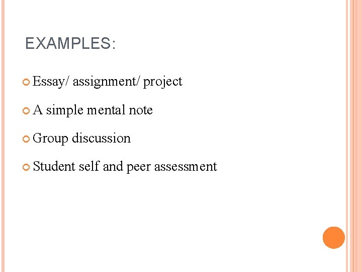 EXAMPLES: Essay/ A assignment/ project simple mental note Group discussion Student self and peer