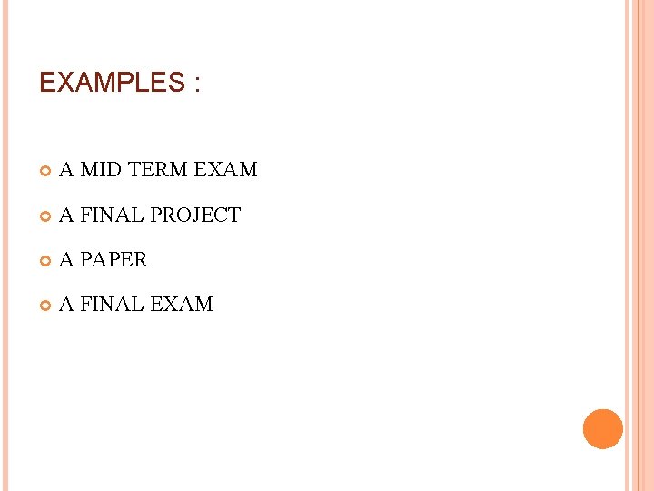 EXAMPLES : A MID TERM EXAM A FINAL PROJECT A PAPER A FINAL EXAM