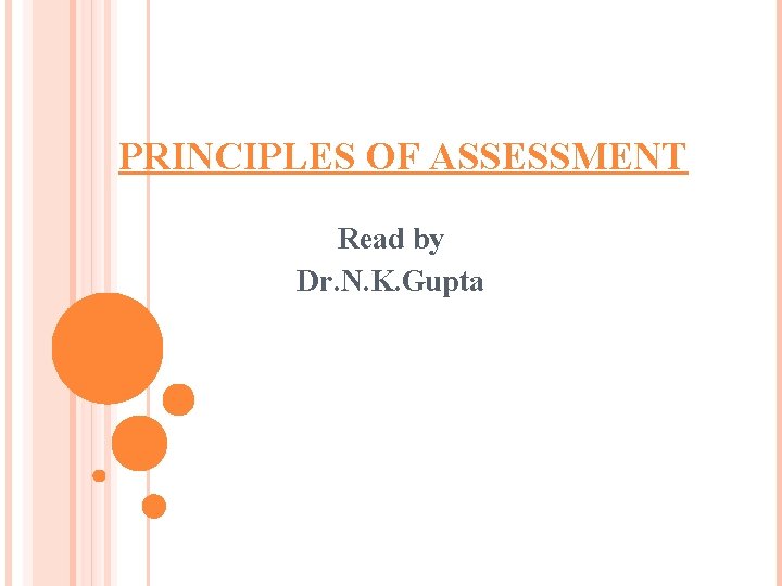 PRINCIPLES OF ASSESSMENT Read by Dr. N. K. Gupta 