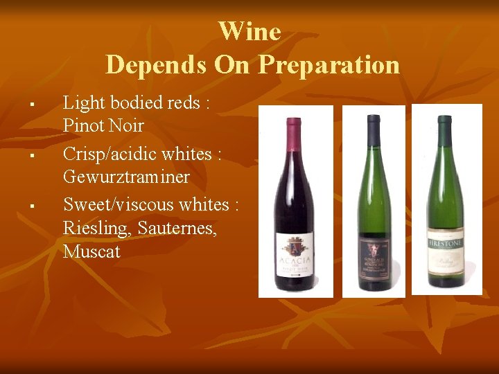 Wine Depends On Preparation § § § Light bodied reds : Pinot Noir Crisp/acidic