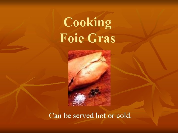 Cooking Foie Gras Can be served hot or cold. 