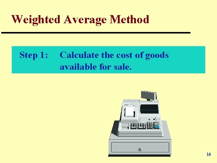 Weighted Average Method Step 1: Calculate the cost of goods available for sale. 16
