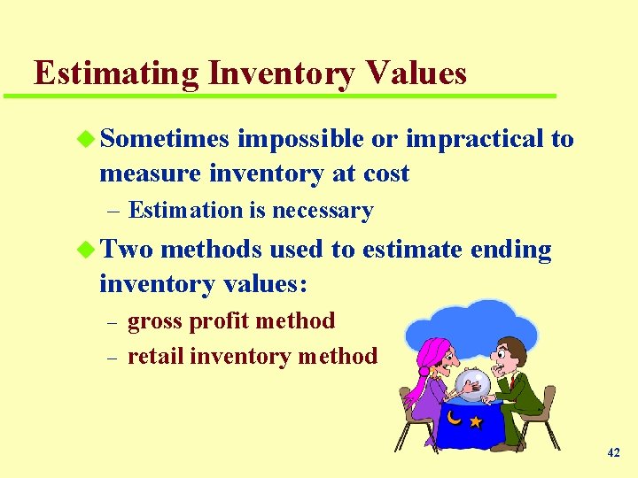 Estimating Inventory Values u Sometimes impossible or impractical to measure inventory at cost –
