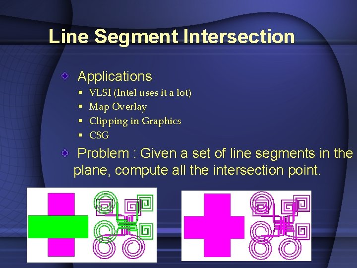 Line Segment Intersection Applications § § VLSI (Intel uses it a lot) Map Overlay