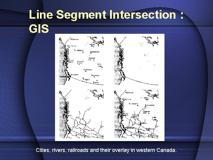 Line Segment Intersection : GIS Cities, rivers, railroads and their overlay in western Canada.