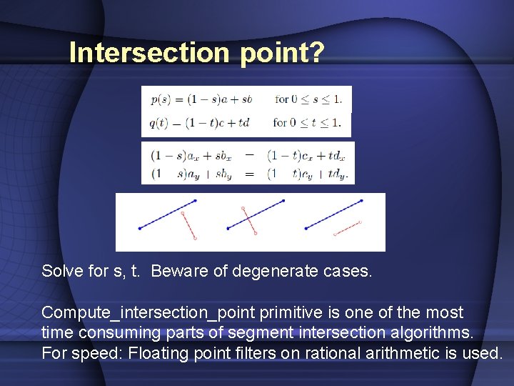 Intersection point? Solve for s, t. Beware of degenerate cases. Compute_intersection_point primitive is one