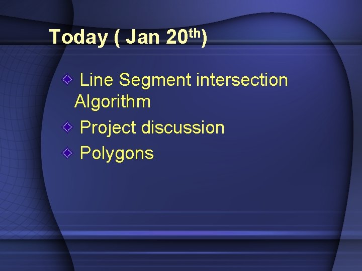 Today ( Jan 20 th) Line Segment intersection Algorithm Project discussion Polygons 