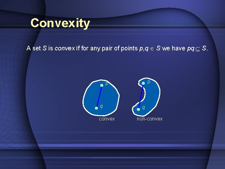 Convexity A set S is convex if for any pair of points p, q