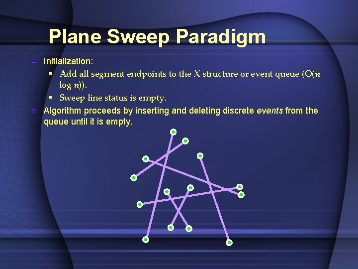 Plane Sweep Paradigm Initialization: § Add all segment endpoints to the X-structure or event