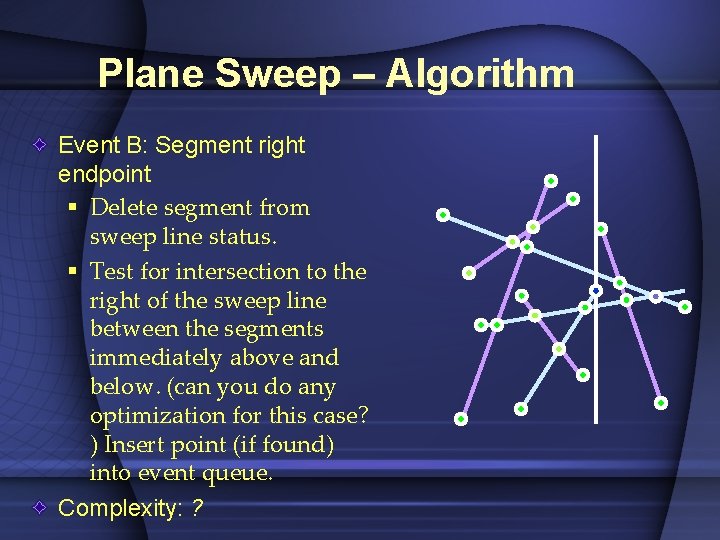 Plane Sweep – Algorithm Event B: Segment right endpoint § Delete segment from sweep