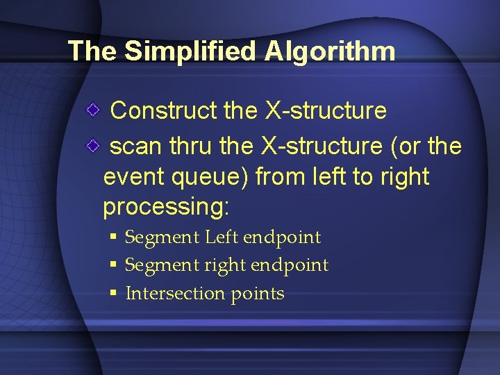 The Simplified Algorithm Construct the X-structure scan thru the X-structure (or the event queue)