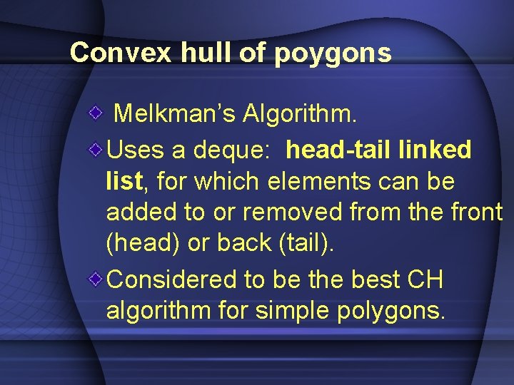 Convex hull of poygons Melkman’s Algorithm. Uses a deque: head-tail linked list, for which