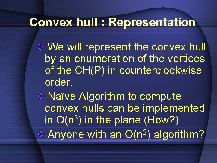 Convex hull : Representation We will represent the convex hull by an enumeration of