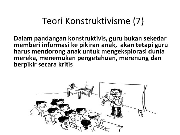 Teori Konstruktivisme (7) Dalam pandangan konstruktivis, guru bukan sekedar memberi informasi ke pikiran anak,