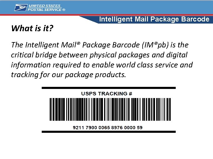 What is it? Intelligent Mail Package Barcode The Intelligent Mail® Package Barcode (IM®pb) is