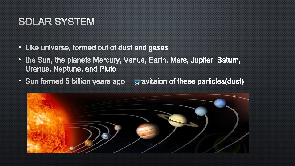 SOLAR SYSTEM • Like universe, formed out of dust and gases • the Sun,