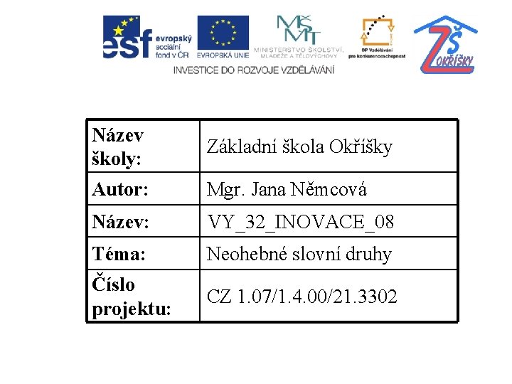 Název školy: Základní škola Okříšky Autor: Mgr. Jana Němcová Název: VY_32_INOVACE_08 Téma: Neohebné slovní