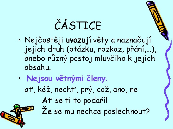 ČÁSTICE • Nejčastěji uvozují věty a naznačují jejich druh (otázku, rozkaz, přání, …), anebo
