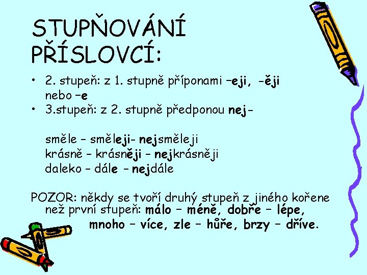 STUPŇOVÁNÍ PŘÍSLOVCÍ: • 2. stupeň: z 1. stupně příponami –eji, -ěji nebo –e •