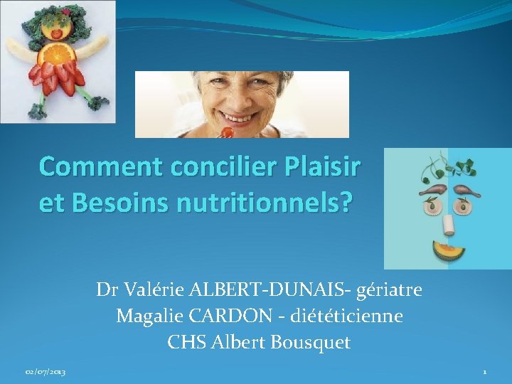 Comment concilier Plaisir et Besoins nutritionnels? Dr Valérie ALBERT-DUNAIS- gériatre Magalie CARDON - diététicienne