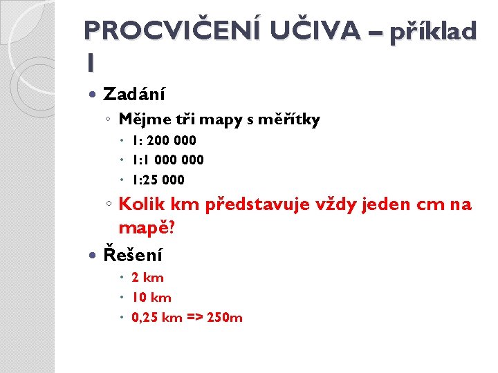 PROCVIČENÍ UČIVA – příklad 1 Zadání ◦ Mějme tři mapy s měřítky 1: 200