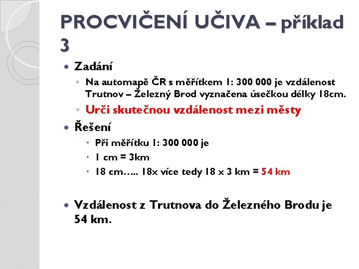 PROCVIČENÍ UČIVA – příklad 3 Zadání ◦ Na automapě ČR s měřítkem 1: 300