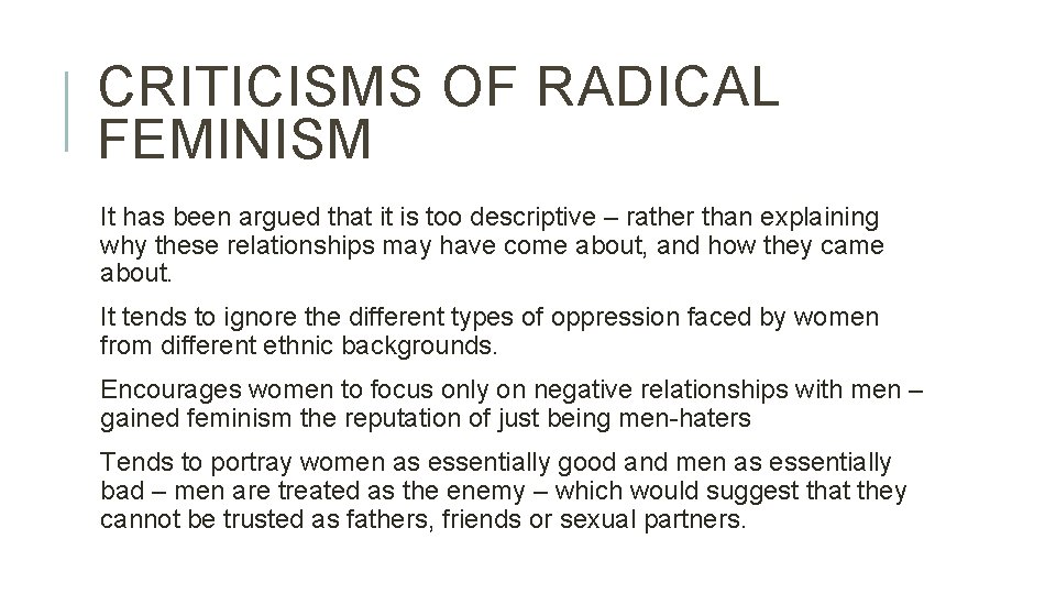 CRITICISMS OF RADICAL FEMINISM It has been argued that it is too descriptive –